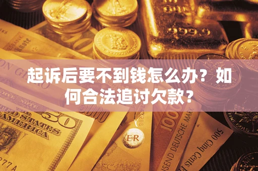济南起诉后要不到钱怎么办？如何合法追讨欠款？