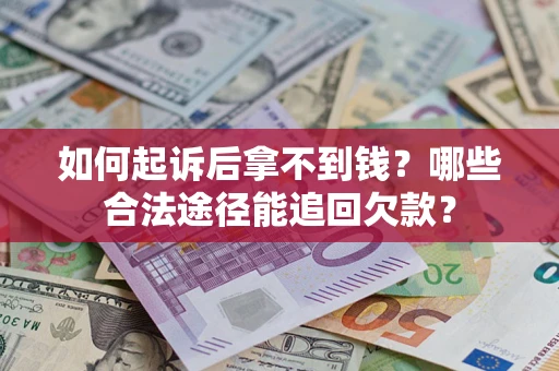 济南如何起诉后拿不到钱？哪些合法途径能追回欠款？