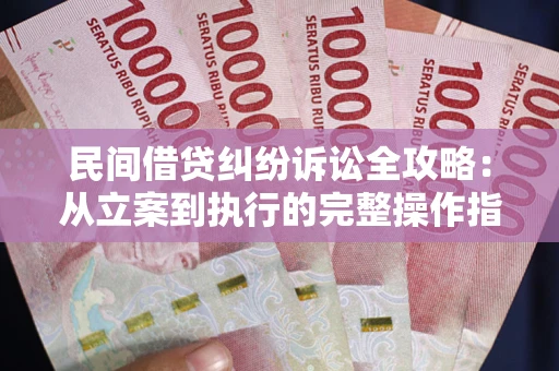 济南民间借贷纠纷诉讼全攻略：从立案到执行的完整操作指南