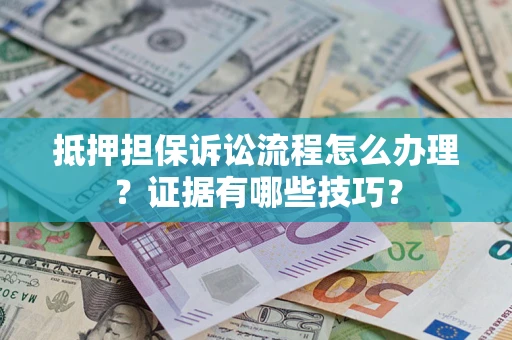 济南抵押担保诉讼流程怎么办理？证据有哪些技巧？