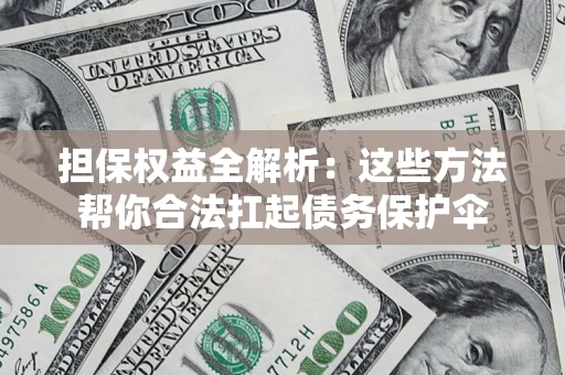 济南担保权益全解析：这些方法帮你合法扛起债务保护伞