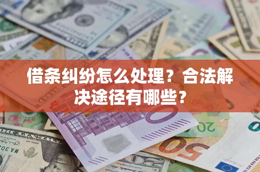 济南借条纠纷怎么处理？合法解决途径有哪些？