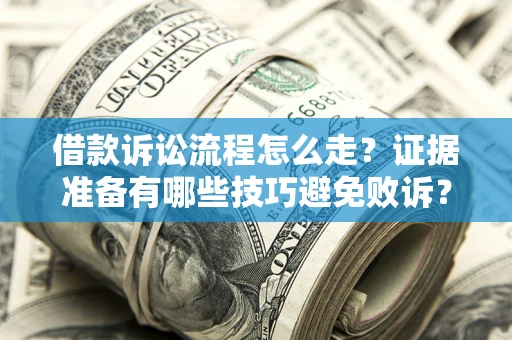 济南借款诉讼流程怎么走？证据准备有哪些技巧避免败诉？
