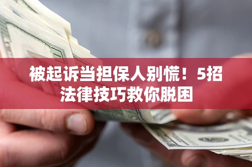济南被起诉当担保人别慌！5招法律技巧救你脱困