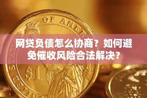 济南网贷负债怎么协商？如何避免催收风险合法解决？