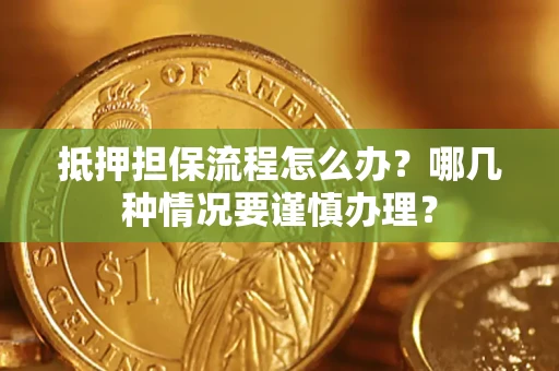 济南抵押担保流程怎么办？哪几种情况要谨慎办理？