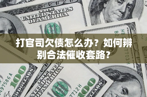 济南打官司欠债怎么办？如何辨别合法催收套路？