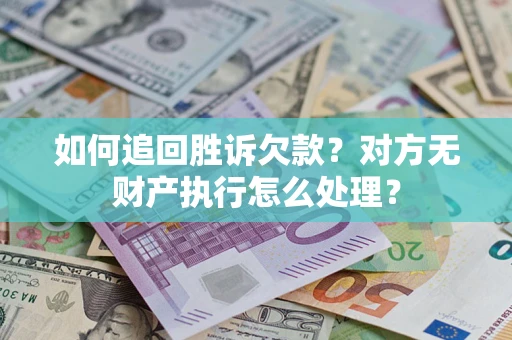 济南如何追回胜诉欠款？对方无财产执行怎么处理？