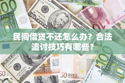济南民间借贷不还怎么办？合法追讨技巧有哪些？
