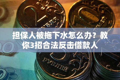 济南担保人被拖下水怎么办？教你3招合法反击借款人