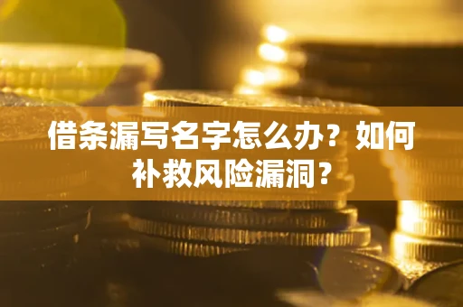 济南借条漏写名字怎么办？如何补救风险漏洞？