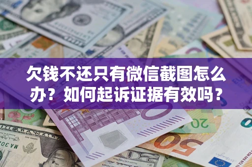 济南欠钱不还只有微信截图怎么办？如何起诉证据有效吗？