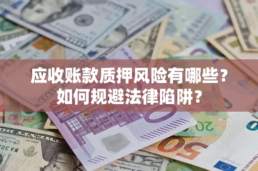 济南应收账款质押风险有哪些？如何规避法律陷阱？