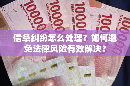 济南借条纠纷怎么处理？如何避免法律风险有效解决？
