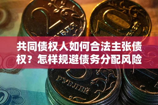 济南共同债权人如何合法主张债权？怎样规避债务分配风险？