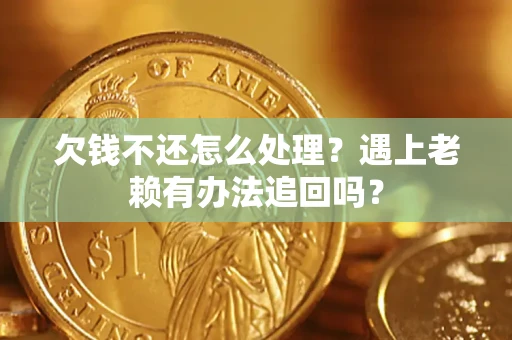 济南欠钱不还怎么处理？遇上老赖有办法追回吗？