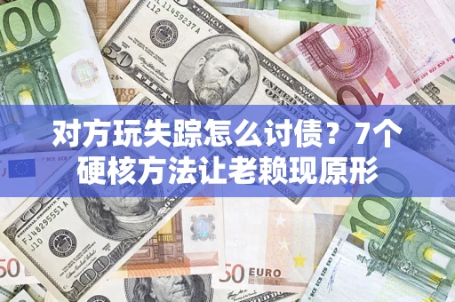 济南对方玩失踪怎么讨债？7个硬核方法让老赖现原形
