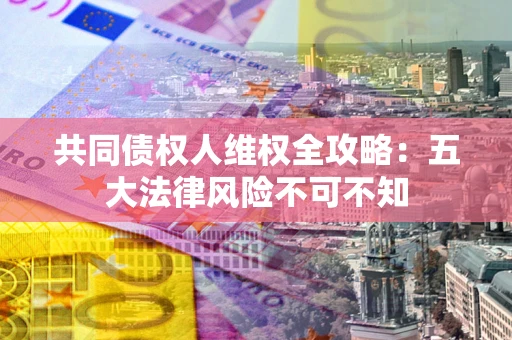 济南共同债权人维权全攻略：五大法律风险不可不知