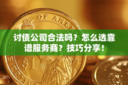 济南讨债公司合法吗？怎么选靠谱服务商？技巧分享！