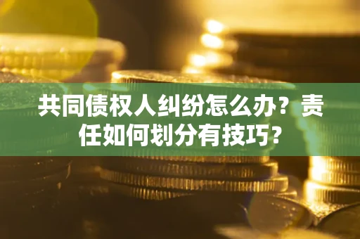 济南共同债权人纠纷怎么办？责任如何划分有技巧？