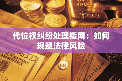 济南代位权纠纷处理指南:如何规避法律风险 济南代位权纠纷处理指南:如何规避法律风险