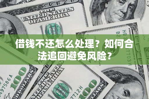 济南借钱不还怎么处理？如何合法追回避免风险？