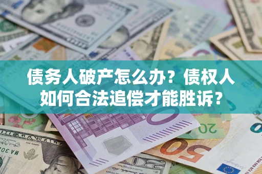 济南债务人破产怎么办？债权人如何合法追偿才能胜诉？