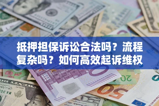 济南抵押担保诉讼合法吗？流程复杂吗？如何高效起诉维权？