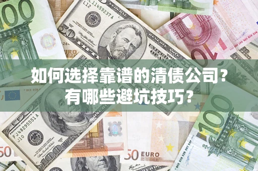 济南如何选择靠谱的清债公司？有哪些避坑技巧？