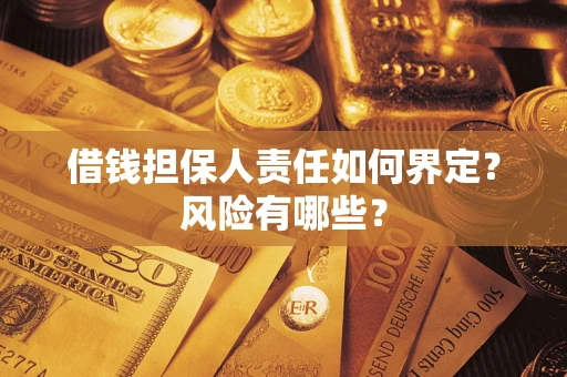 济南借钱担保人责任如何界定?风险有哪些? 济南借钱担保人责任如何界定?风险有哪些?