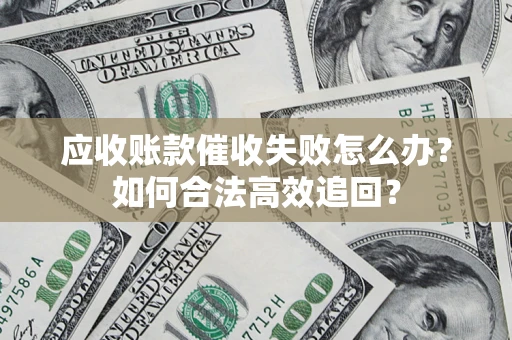 济南应收账款催收失败怎么办？如何合法高效追回？