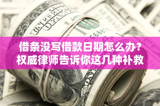 济南借条没写借款日期怎么办？权威律师告诉你这几种补救方法！