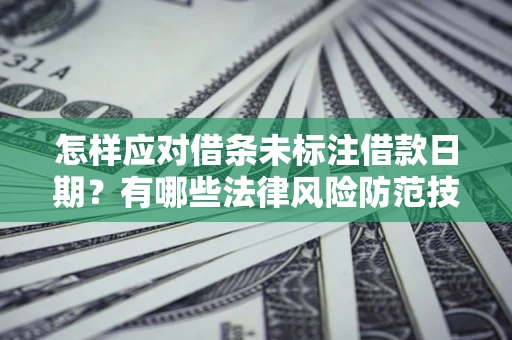济南怎样应对借条未标注借款日期？有哪些法律风险防范技巧？