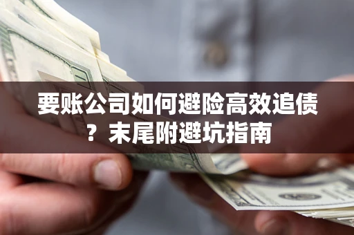 济南要账公司如何避险高效追债？末尾附避坑指南
