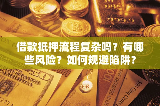 济南借款抵押流程复杂吗？有哪些风险？如何规避陷阱？