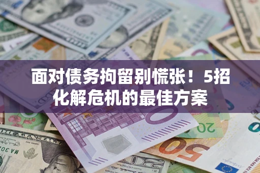 济南面对债务拘留别慌张！5招化解危机的最佳方案