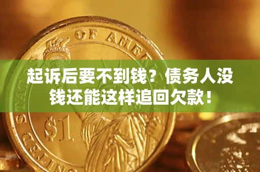 济南起诉后要不到钱？债务人没钱还能这样追回欠款！