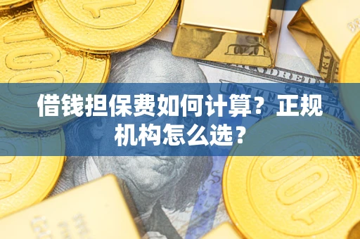 济南借钱担保费如何计算？正规机构怎么选？