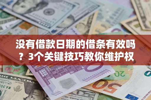 济南没有借款日期的借条有效吗？3个关键技巧教你维护权益