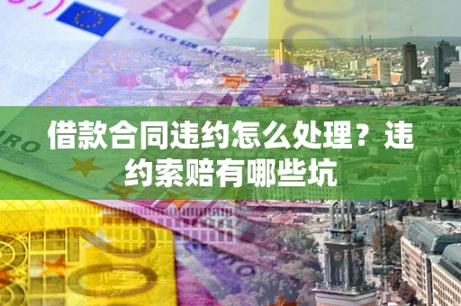 济南借款合同违约怎么处理？违约索赔有哪些坑