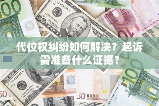 济南代位权纠纷如何解决？起诉需准备什么证据？