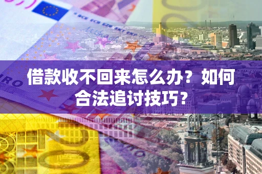 济南借款收不回来怎么办？如何合法追讨技巧？