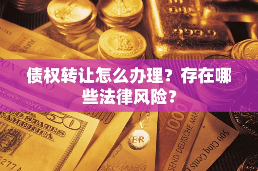 济南债权转让怎么办理？存在哪些法律风险？