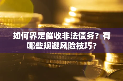 济南如何界定催收非法债务？有哪些规避风险技巧？