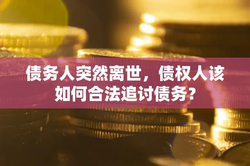 济南债务人突然离世，债权人该如何合法追讨债务？