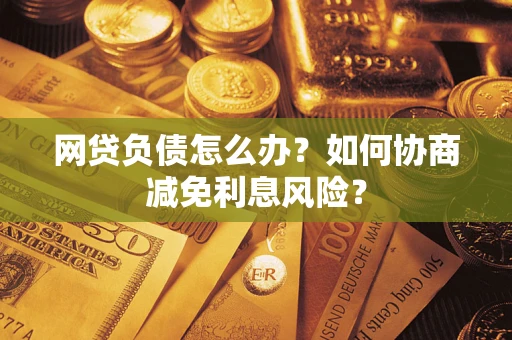 济南网贷负债怎么办？如何协商减免利息风险？