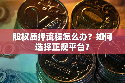 济南股权质押流程怎么办？如何选择正规平台？