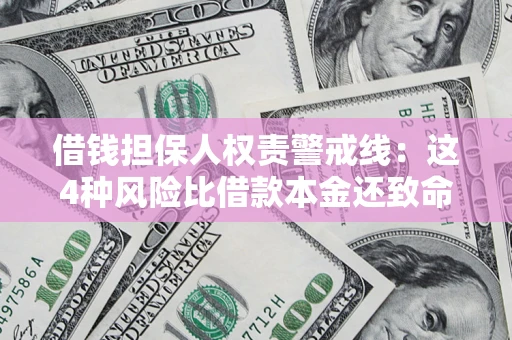 济南借钱担保人权责警戒线：这4种风险比借款本金还致命