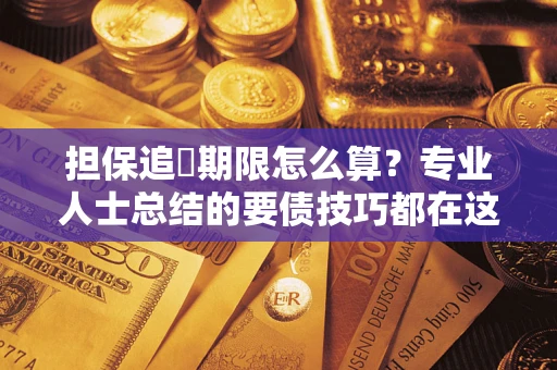 济南担保追償期限怎么算？专业人士总结的要债技巧都在这里了