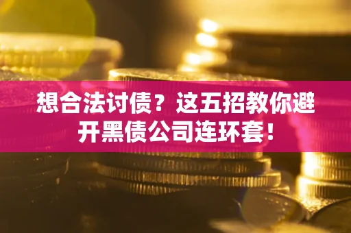 济南想合法讨债？这五招教你避开黑债公司连环套！